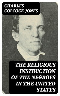 The Religious Instruction of the Negroes in the United States - Charles Colcock Jones