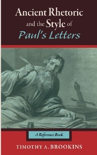 Ancient Rhetoric and the Style of Paul's Letters -  Timothy A. Brookins