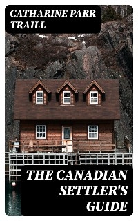 The Canadian Settler's Guide - Catharine Parr Traill