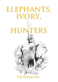 Elephants, Ivory, and Hunters -  Tony Sanchez-Arino