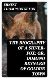 The Biography of a Silver-Fox; or, Domino Reynard of Goldur Town - Ernest Thompson Seton