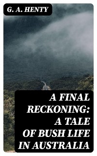 A Final Reckoning: A Tale of Bush Life in Australia - G. A. Henty