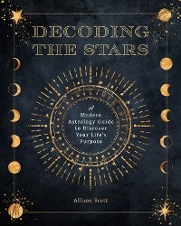 Decoding the Stars : A Modern Astrology Guide to Discover Your Life's Purpose -  Allison Scott