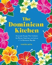 The Dominican Kitchen : Homestyle Recipes That Celebrate the Flavors, Traditions, and Culture of the Dominican Republic -  Vanessa Mota
