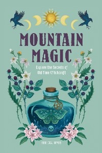 Mountain Magic : Explore the Secrets of Old Time Witchcraft -  Rebecca Beyer