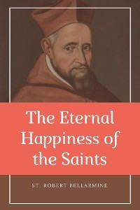 Eternal Happiness of the Saints (Annotated) -  St. Robert Bellarmine