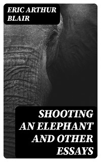 Shooting an Elephant and other essays - Eric Arthur Blair