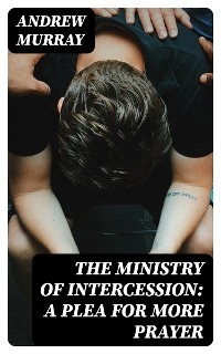 The Ministry of Intercession: A Plea for More Prayer - Andrew Murray