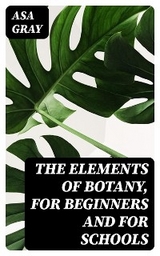 The Elements of Botany, For Beginners and For Schools - Asa Gray