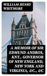 A Memoir of Sir Edmund Andros, Knt., Governor of New England, New York and Virginia, &c., &c - William Henry Whitmore