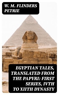 Egyptian Tales, Translated from the Papyri: First series, IVth to XIIth dynasty - W. M. Flinders Petrie