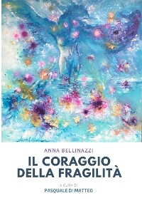 Il coraggio della fragilità a cura di Pasquale Di Matteo - Anna Bellinazzi