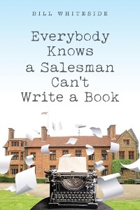 Everybody Knows a Salesman Can't Write a Book -  Bill Whiteside