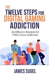 The Twelve Steps for Digital Gaming Addiction - James Sugel