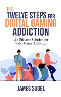 Twelve Steps for Digital Gaming Addiction -  James Sugel