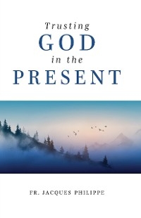 Trusting God in the Present - Fr. Jacques Philippe
