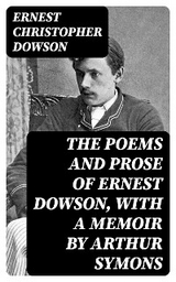 The Poems and Prose of Ernest Dowson, With a Memoir by Arthur Symons - Ernest Christopher Dowson