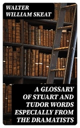 A Glossary of Stuart and Tudor Words especially from the dramatists - Walter William Skeat