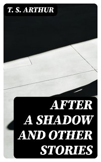 After a Shadow and Other Stories - T. S. Arthur