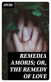 Remedia Amoris; or, The Remedy of Love -  Ovid