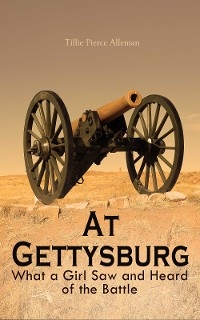 At Gettysburg - What a Girl Saw and Heard of the Battle - Tillie Pierce Alleman
