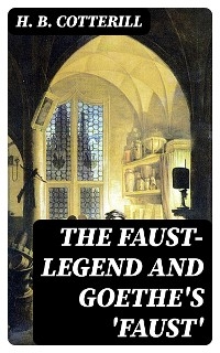 The Faust-Legend and Goethe's 'Faust' - H. B. Cotterill