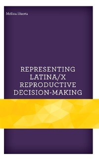 Representing Latina/x Reproductive Decision-Making -  Melissa Huerta