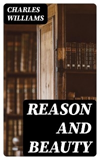 Reason and Beauty - Charles Williams