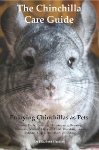 Chinchilla Care Guide. Enjoying Chinchillas as Pets  Covers: Facts, Training, Maintenance, Housing, Behavior,  Sounds, Lifespan, Food, Breeding, Toys, Bedding, Cages,  Dust Bath, and More -  Dr Elizabeth Harding
