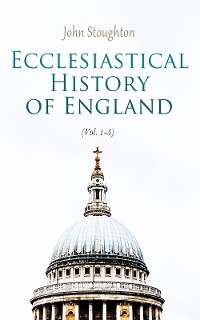Ecclesiastical History of England (Vol. 1-5) - John Stoughton