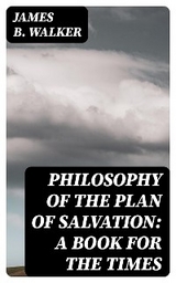 Philosophy of the Plan of Salvation: A Book for the Times - James B. Walker