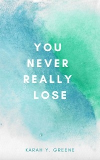 You Never Really Lose -  Karah Y. Greene