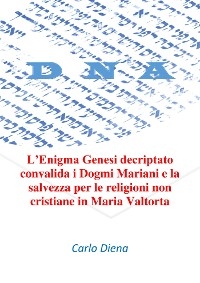 L’Enigma Genesi decriptato convalida i Dogmi Mariani e la salvezza per le religioni non cristiane in Maria Valtorta - Carlo Diena