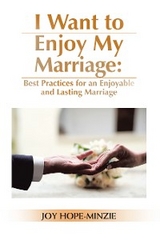 I Want to Enjoy My Marriage: Best Practices for an Enjoyable and Lasting Marriage -  Joy Hope-Minzie