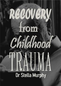 Recovery From Childhood Trauma - Dr Stella Murphy