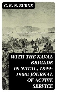 With the Naval Brigade in Natal, 1899-1900: Journal of Active Service - C. R. N. Burne