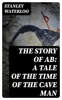 The Story of Ab: A Tale of the Time of the Cave Man - Stanley Waterloo