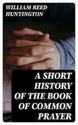 A Short History of the Book of Common Prayer - William Reed Huntington
