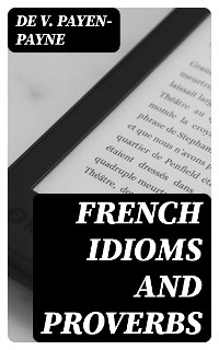 French Idioms and Proverbs - de V. Payen-Payne