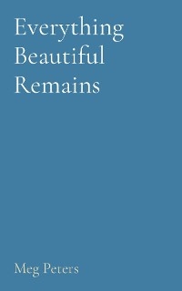 Everything Beautiful Remains -  Meg Peters