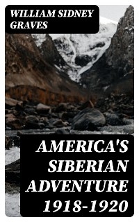 America's Siberian Adventure 1918-1920 - William Sidney Graves