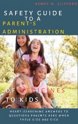 Safety Guide to A Parent’s Administration of Medicines to Kids - Henry W. Clifford