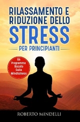 Rilassamento e riduzione dello stress per principianti. Un programma basato sulla mindfulness - Roberto Mindelli