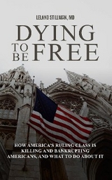 Dying to be Free How America's Ruling Class Is Killing and Bankrupting Americans, and What to Do About It -  Leland Stillman