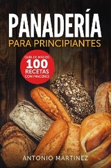 Panadería para principiantes. Guía de más de 100 recetas con imágenes - Antonio Martinez