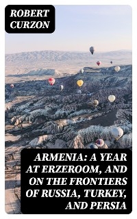 Armenia: A year at Erzeroom, and on the frontiers of Russia, Turkey, and Persia - Robert Curzon