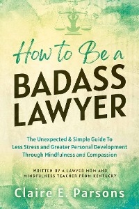 How to Be a Badass Lawyer - Claire E. Parsons