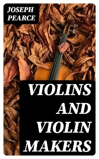 Violins and Violin Makers - Joseph Pearce