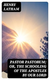 Pastor Pastorum; Or, The Schooling of the Apostles by Our Lord - Henry Latham