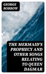 The Mermaid's Prophecy and Other Songs Relating to Queen Dagmar - George Borrow